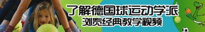 美女和男人操逼了解德国球运动学派，浏览经典教学视频。